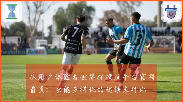 从用户体验看世界杯投注平台官网首页：功能多样化的优缺点对比