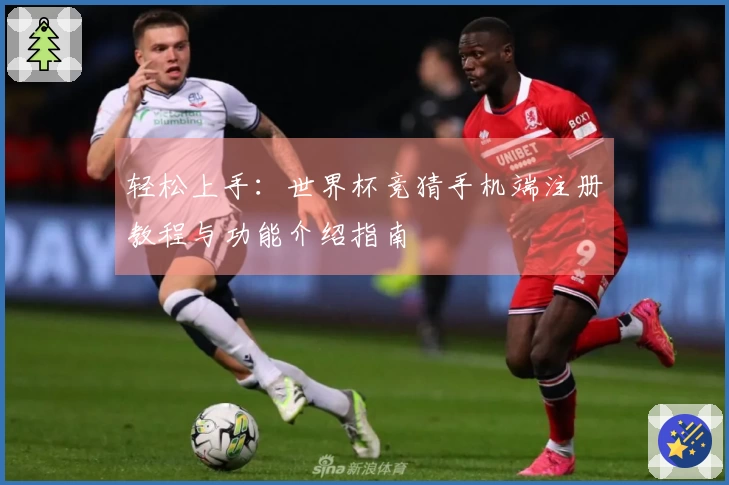 轻松上手：世界杯竞猜手机端注册教程与功能介绍指南