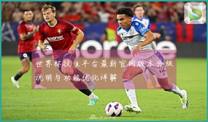 世界杯投注平台最新官网版本升级说明与功能优化详解