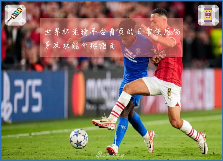 世界杯竞猜平台首页的日常使用场景及功能介绍指南