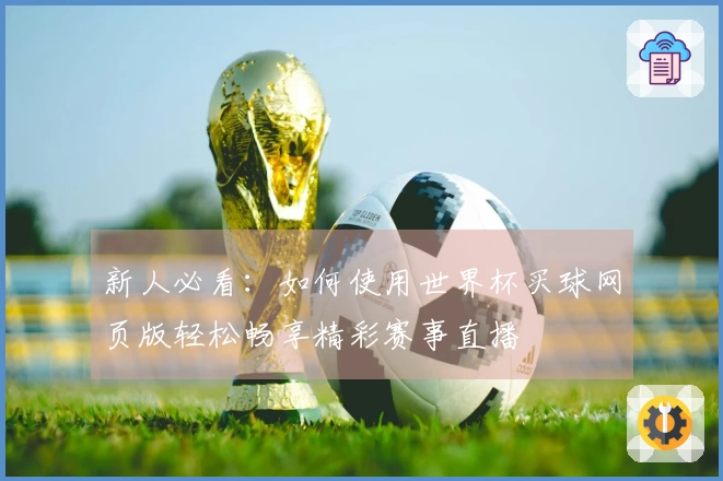 新人必看：如何使用世界杯买球网页版轻松畅享精彩赛事直播
