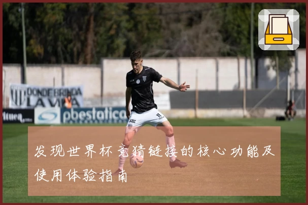 发现世界杯竞猜链接的核心功能及使用体验指南